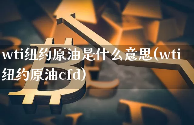 wti纽约原油是什么意思(wti纽约原油cfd)_https://www.xjzxxn66.com_比特币_第1张