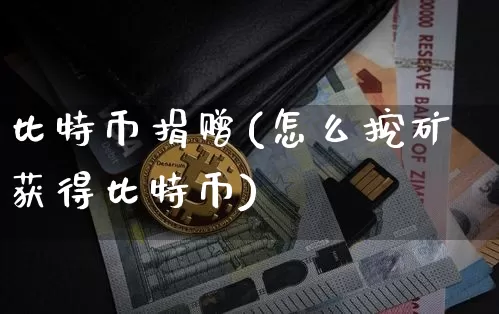 比特币捐赠(怎么挖矿获得比特币)_https://www.xjzxxn66.com_以太坊_第1张