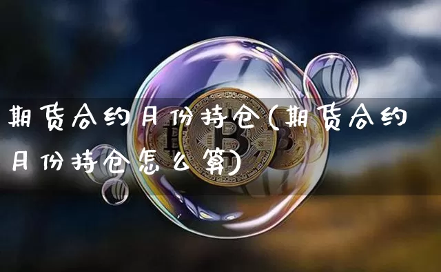 期货合约月份持仓(期货合约月份持仓怎么算)_比特币_第1张_相聚币圈 期货合约月份持仓(期货合约月份持仓怎么算)_https://www.xjzxxn66.com_比特币_第1张