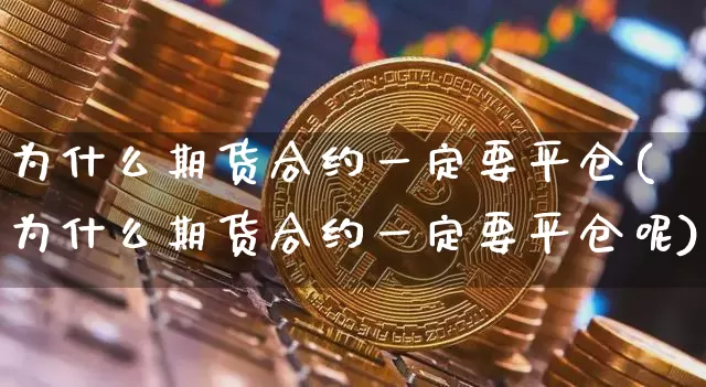 为什么期货合约一定要平仓(为什么期货合约一定要平仓呢)_https://www.xjzxxn66.com_比特币_第1张