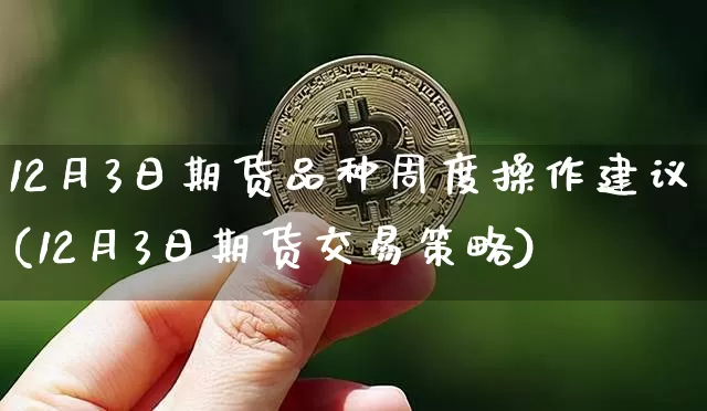 12月3日期货品种周度操作建议(12月3日期货交易策略)_以太坊_第1张_相聚币圈 12月3日期货品种周度操作建议(12月3日期货交易策略)_https://www.xjzxxn66.com_以太坊_第1张