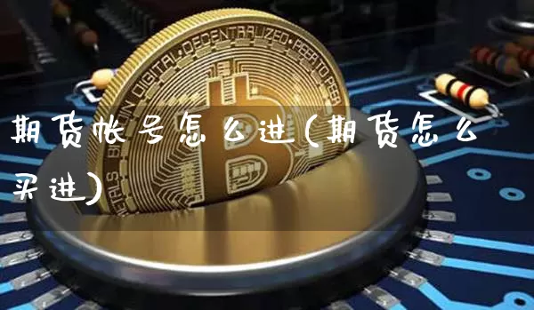 期货帐号怎么进(期货怎么买进)_https://www.xjzxxn66.com_比特币_第1张