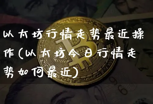 以太坊行情走势最近操作(以太坊今日行情走势如何最近)_https://www.xjzxxn66.com_以太坊_第1张