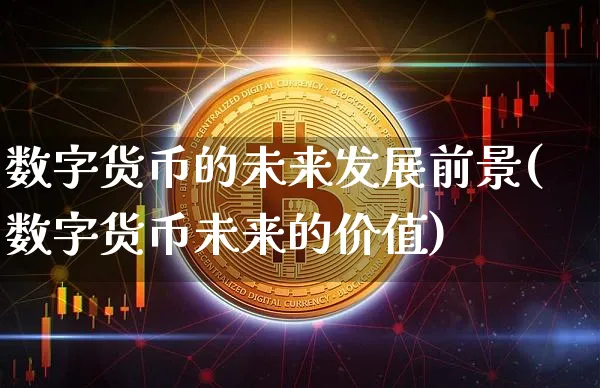 数字货币的未来发展前景(数字货币未来的价值)_https://www.xjzxxn66.com_区块链_第1张