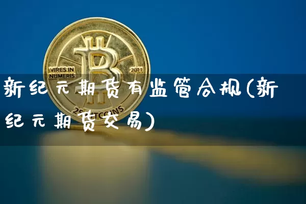 新纪元期货有监管合规(新纪元期货交易)_https://www.xjzxxn66.com_区块链_第1张