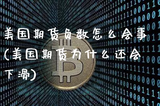 美国期货负数怎么会事(美国期货为什么还会下滑)_https://www.xjzxxn66.com_区块链_第1张