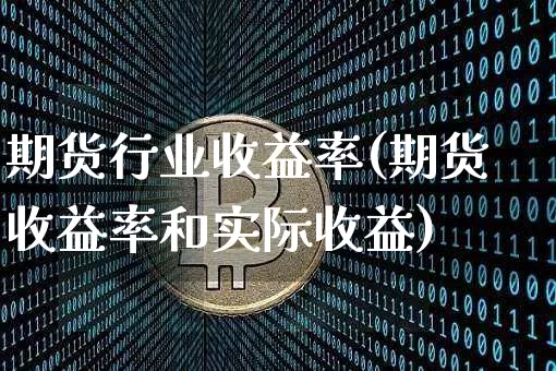 期货行业收益率(期货收益率和实际收益)_https://www.xjzxxn66.com_比特币_第1张