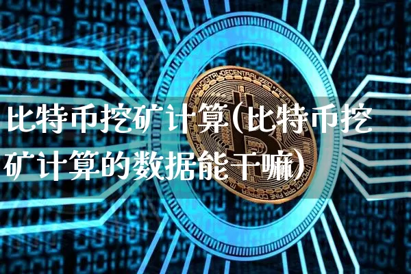 比特币挖矿计算(比特币挖矿计算的数据能干嘛)_https://www.xjzxxn66.com_区块链_第1张