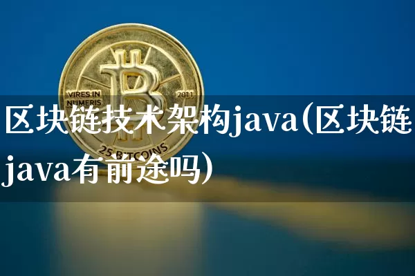 区块链技术架构java(区块链java有前途吗)_https://www.xjzxxn66.com_币圈资讯_第1张