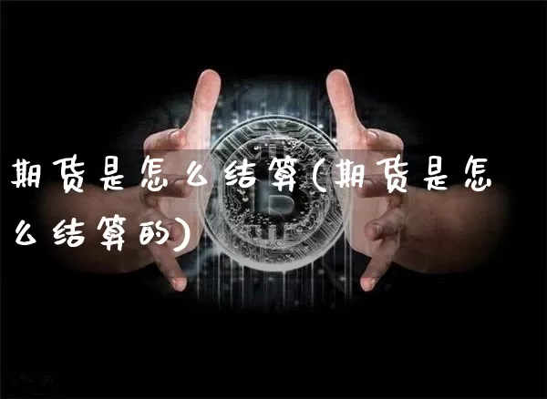期货是怎么结算(期货是怎么结算的)_币圈资讯_第1张_相聚币圈 期货是怎么结算(期货是怎么结算的)_https://www.xjzxxn66.com_币圈资讯_第1张