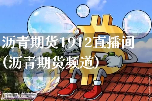 沥青期货1912直播间(沥青期货频道)_https://www.xjzxxn66.com_未分类_第1张
