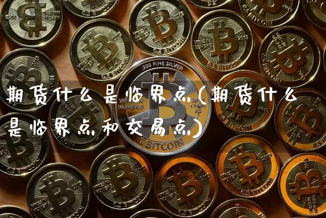 期货什么是临界点(期货什么是临界点和交易点)_以太坊_第1张_相聚币圈 期货什么是临界点(期货什么是临界点和交易点)_https://www.xjzxxn66.com_以太坊_第1张