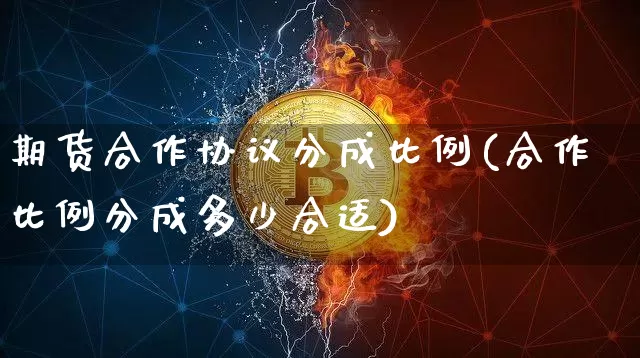 期货合作协议分成比例(合作比例分成多少合适)_比特币_第1张_相聚币圈 期货合作协议分成比例(合作比例分成多少合适)_https://www.xjzxxn66.com_比特币_第1张