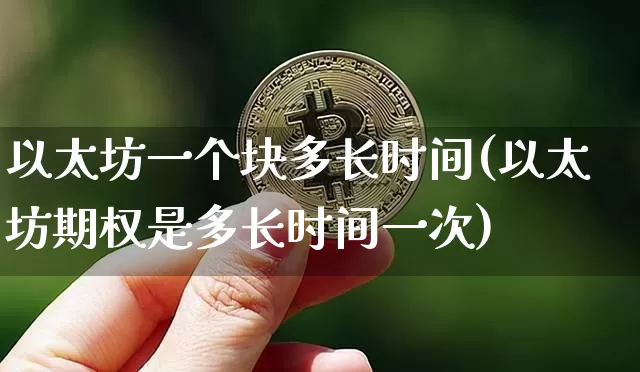 以太坊一个块多长时间(以太坊期权是多长时间一次)_https://www.xjzxxn66.com_比特币_第1张
