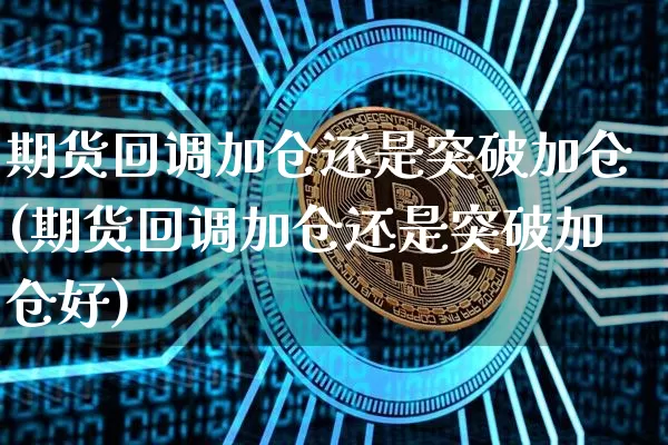 期货回调加仓还是突破加仓(期货回调加仓还是突破加仓好)_比特币_第1张_相聚币圈 期货回调加仓还是突破加仓(期货回调加仓还是突破加仓好)_https://www.xjzxxn66.com_比特币_第1张
