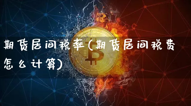 期货居间税率(期货居间税费怎么计算)_https://www.xjzxxn66.com_币圈资讯_第1张