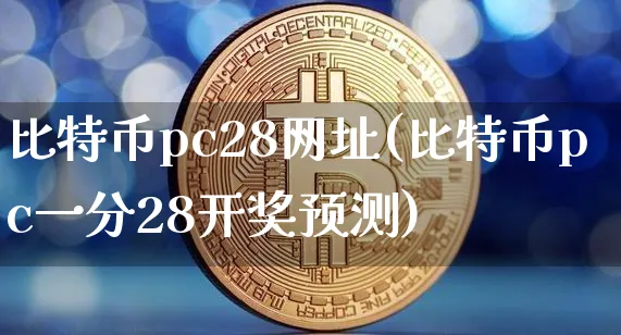比特币pc28网址(比特币pc一分28开预测)_https://www.xjzxxn66.com_以太坊_第1张