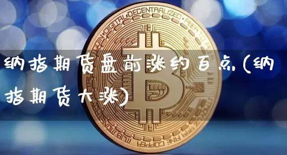 纳指期货盘前涨约百点(纳指期货大涨)_区块链_第1张_相聚币圈 纳指期货盘前涨约百点(纳指期货大涨)_https://www.xjzxxn66.com_区块链_第1张