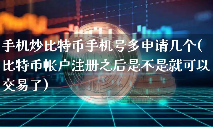 手机炒比特币手机号多申请几个(比特币帐户注册之后是不是就可以交易了)_https://www.xjzxxn66.com_区块链_第1张