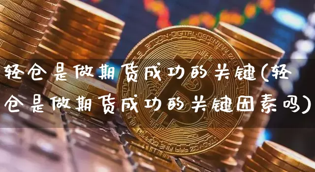 轻仓是做期货成功的关键(轻仓是做期货成功的关键因素吗)_https://www.xjzxxn66.com_以太坊_第1张