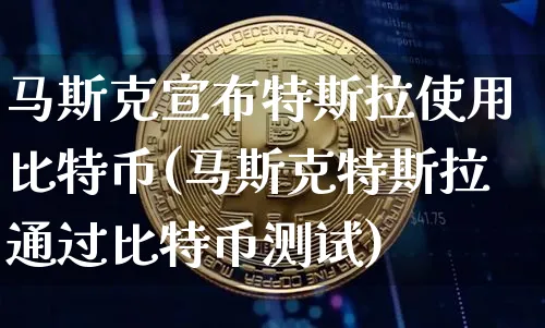 马斯克宣布特斯拉使用比特币(马斯克特斯拉通过比特币测试)_https://www.xjzxxn66.com_币圈资讯_第1张
