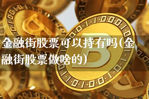 金融街股票可以持有吗(金融街股票做啥的)_未分类_第1张_相聚币圈 金融街股票可以持有吗(金融街股票做啥的)_https://www.xjzxxn66.com_未分类_第1张