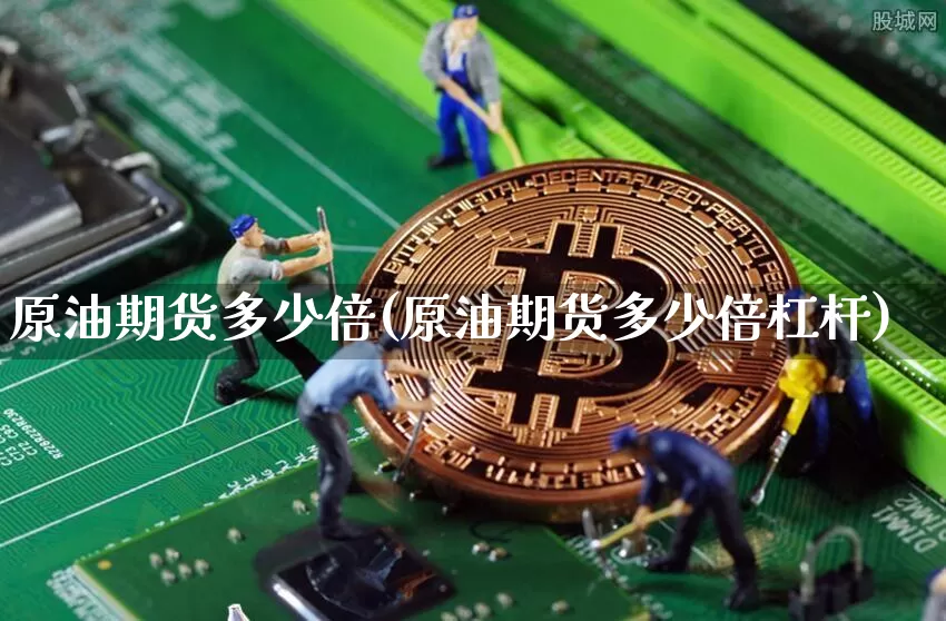 原油期货多少倍(原油期货多少倍杠杆)_币圈资讯_第1张_相聚币圈 原油期货多少倍(原油期货多少倍杠杆)_https://www.xjzxxn66.com_币圈资讯_第1张