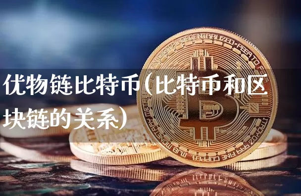 优物链比特币(比特币和区块链的关系)_https://www.xjzxxn66.com_区块链_第1张