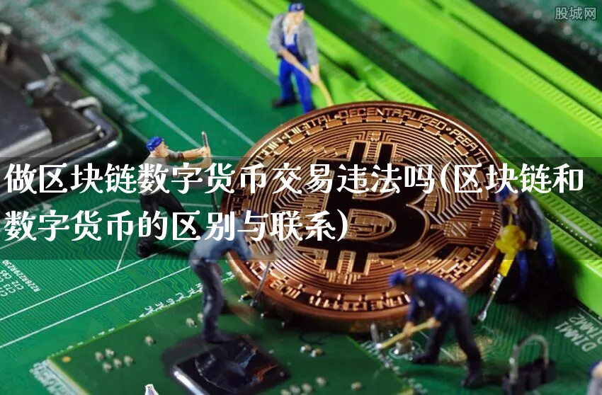 做区块链数字货币交易吗(区块链和数字货币的区别与联系)_https://www.xjzxxn66.com_币圈资讯_第1张