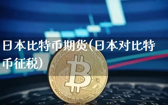 日本比特币期货(日本对比特币征税)_https://www.xjzxxn66.com_比特币_第1张