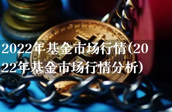 2022年基金市场行情(2022年基金市场行情分析)_区块链_第1张_相聚币圈 2022年基金市场行情(2022年基金市场行情分析)_https://www.xjzxxn66.com_区块链_第1张