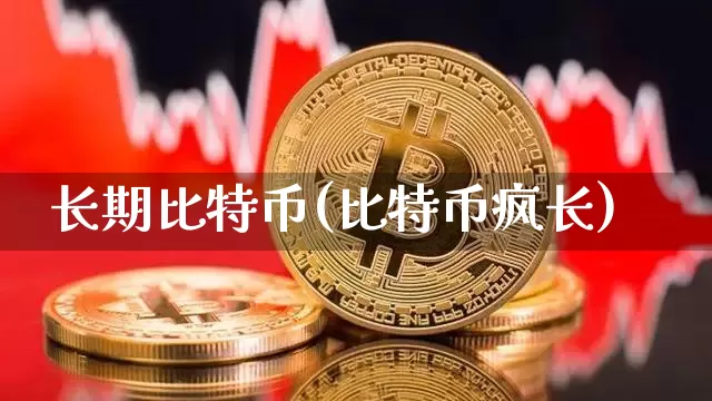 长期比特币(比特币疯长)_https://www.xjzxxn66.com_区块链_第1张
