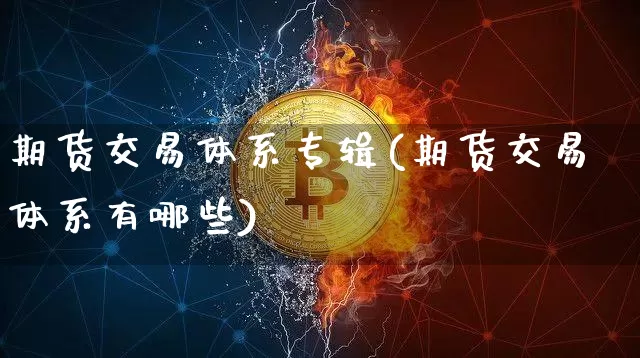 期货交易体系专辑(期货交易体系有哪些)_比特币_第1张_相聚币圈 期货交易体系专辑(期货交易体系有哪些)_https://www.xjzxxn66.com_比特币_第1张