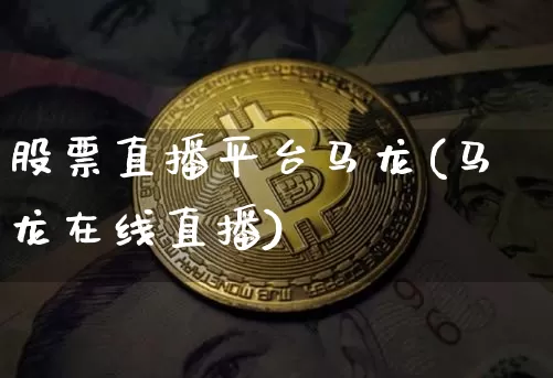 股票直播平台马龙(马龙在线直播)_https://www.xjzxxn66.com_币圈资讯_第1张