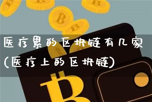 医疗累的区块链有几家(医疗上的区块链)_https://www.xjzxxn66.com_币圈资讯_第1张