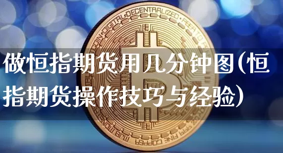 做恒指期货用几分钟图(恒指期货操作技巧与经验)_https://www.xjzxxn66.com_未分类_第1张