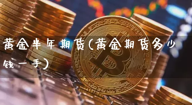黄金半年期货(黄金期货多少钱一手)_以太坊_第1张_相聚币圈 黄金半年期货(黄金期货多少钱一手)_https://www.xjzxxn66.com_以太坊_第1张