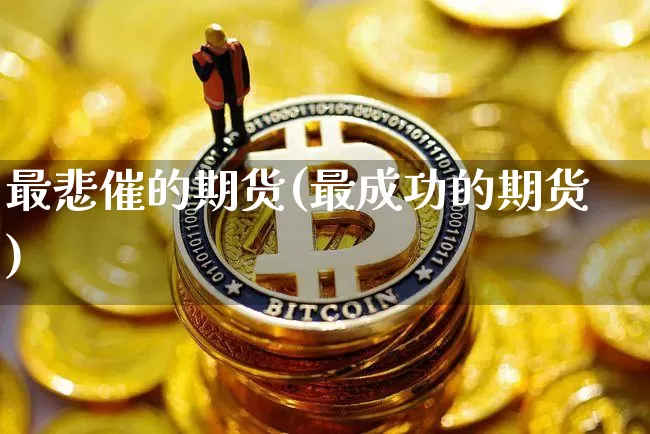 最悲催的期货(最成功的期货)_https://www.xjzxxn66.com_区块链_第1张