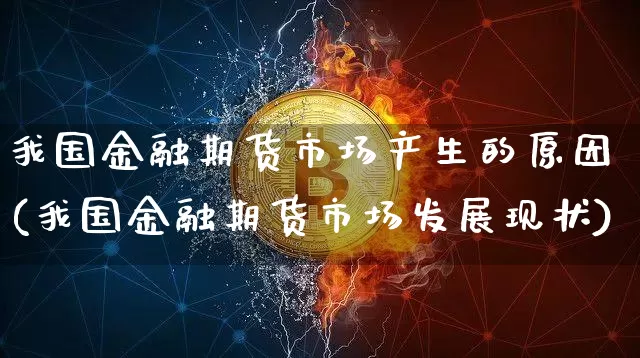 我国金融期货市场产生的原因(我国金融期货市场发展现状)_https://www.xjzxxn66.com_币圈资讯_第1张