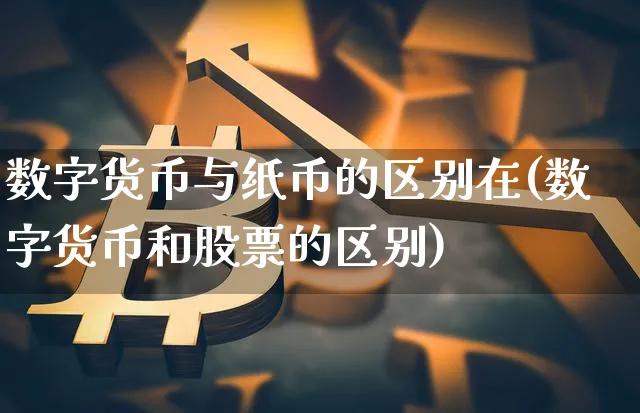 数字货币与纸币的区别在(数字货币和股票的区别)_https://www.xjzxxn66.com_币圈资讯_第1张