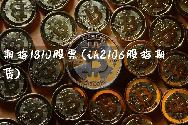期指1810股票(ih2106股指期货)_https://www.xjzxxn66.com_未分类_第1张