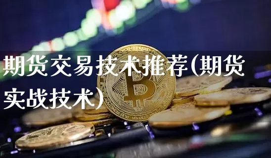 期货交易技术推荐(期货实战技术)_区块链_第1张_相聚币圈 期货交易技术推荐(期货实战技术)_https://www.xjzxxn66.com_区块链_第1张