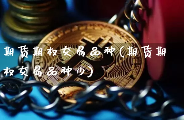 期货期权交易品种(期货期权交易品种少)_https://www.xjzxxn66.com_区块链_第1张