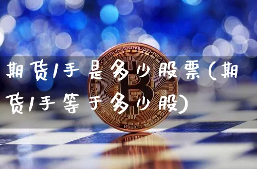 期货1手是多少股票(期货1手等于多少股)_https://www.xjzxxn66.com_未分类_第1张