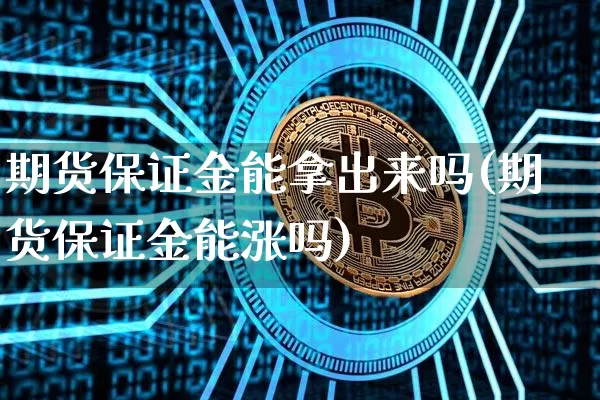 期货保证金能拿出来吗(期货保证金能涨吗)_未分类_第1张_相聚币圈 期货保证金能拿出来吗(期货保证金能涨吗)_https://www.xjzxxn66.com_未分类_第1张