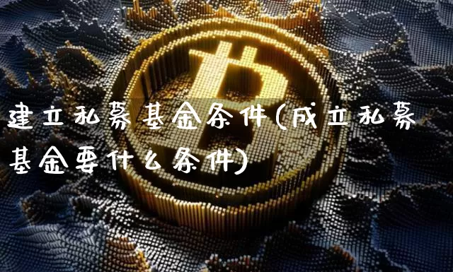 建立私募基金条件(成立私募基金要什么条件)_币圈资讯_第1张_相聚币圈 建立私募基金条件(成立私募基金要什么条件)_https://www.xjzxxn66.com_币圈资讯_第1张