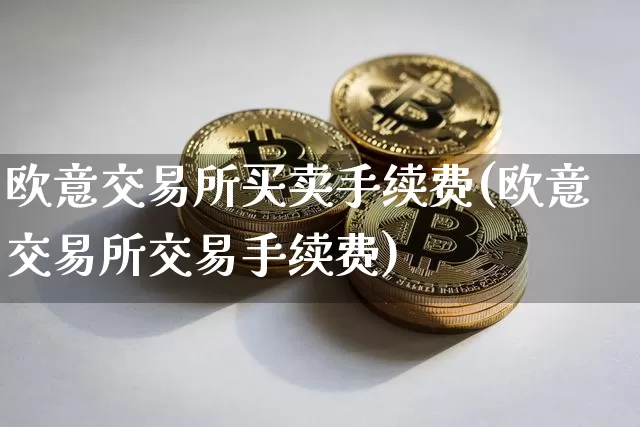 欧意交易所买卖手续费(欧意交易所交易手续费)_https://www.xjzxxn66.com_区块链_第1张