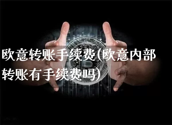 欧意转账手续费(欧意内部转账有手续费吗)_https://www.xjzxxn66.com_比特币_第1张