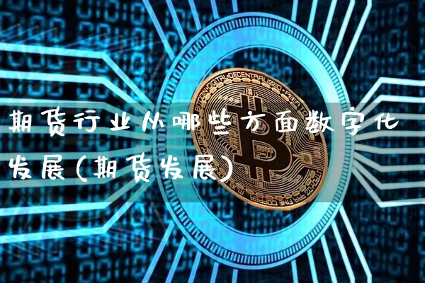 期货行业从哪些方面数字化发展(期货发展)_https://www.xjzxxn66.com_区块链_第1张