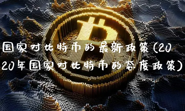 国家对比特币的最新政策(2020年国家对比特币的态度政策)_https://www.xjzxxn66.com_币圈资讯_第1张